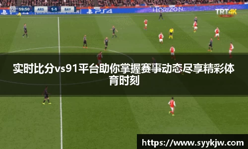 实时比分vs91平台助你掌握赛事动态尽享精彩体育时刻